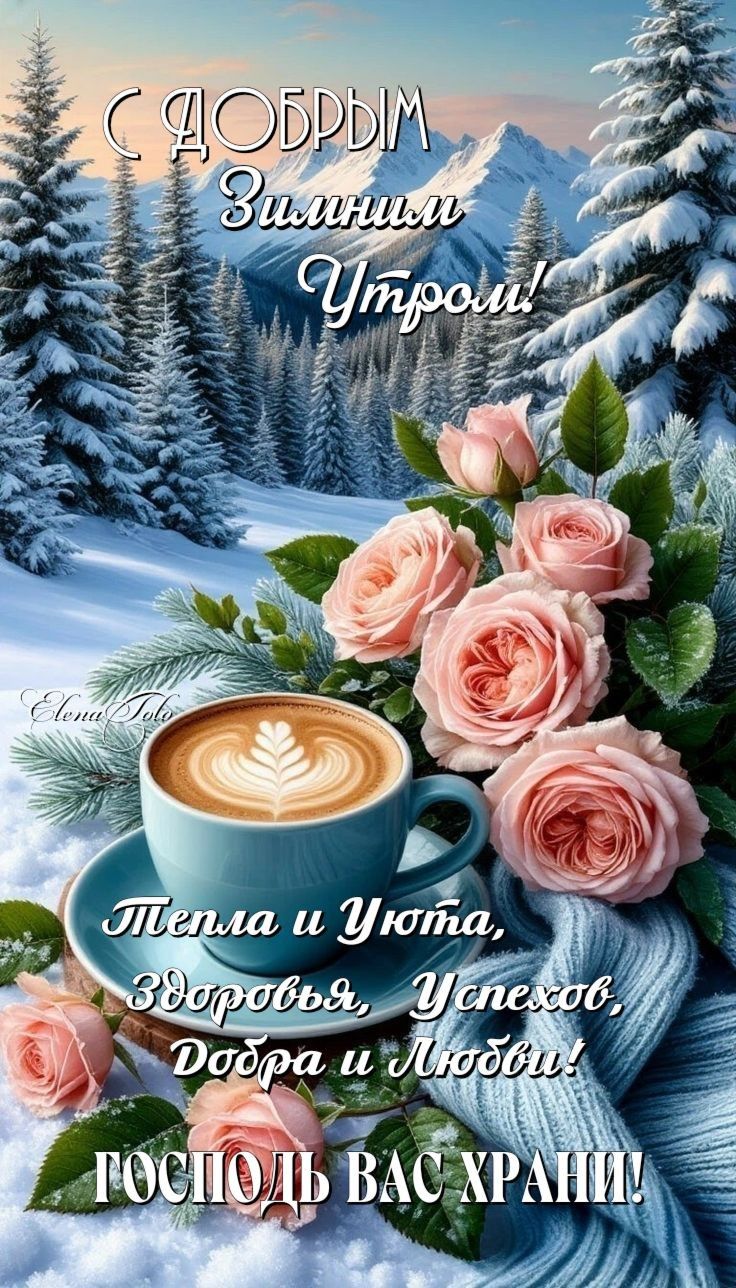 С ДОБРЫМ ЗИМНИМ УТРОМ! Тепла и Любви, Здоровья, Успехов, Добрa и Любви! ГОСПОДЬ ВАС ХРАНИ!