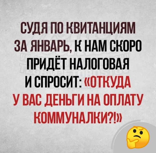 СУДЯ ПО квитанциям ЗА ЯНВАРЬ, К НАМ СКОРО ПРИЙДЁТ НАЛОГОВАЯ И СПРОСИТ: «ОТКУДА У ВАС ДЕНЬГИ НА ОПЛАТУ КОММУНАЛКИ?!»