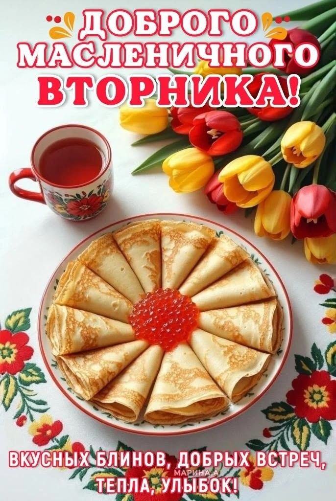 ДОБРОГО МАСЛЕНИЧНОГО ВТОРНИКА!\nВКУСНЫХ БЛИНОВ, ДОБРЫХ ВСТРЕЧ, ТЕПЛА, УЛЫБОК!