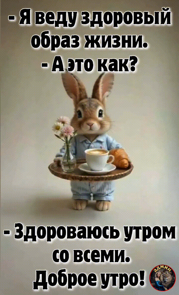 - Я веду здоровый образ жизни. - А это как? - Здороваюсь утром со всеми. Доброе утро!