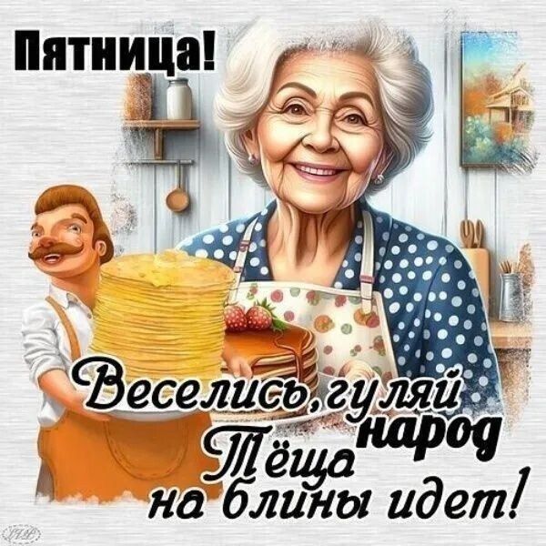 Пятница! Веселись, гуляй народ Тёща на блины идёт!
