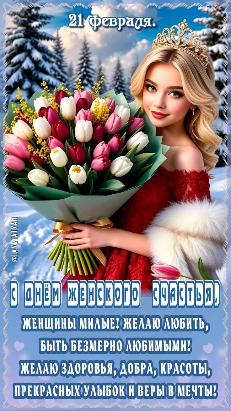 21 Февраля. С ДНЕМ ЖЕНЩИНЫ МИЛЫЕ! ЖЕЛАЮ ЛЮБИТЬ, БЫТЬ БЕЗМЕРНО ЛЮБИМЫМИ! ЖЕЛАЮ ЗДОРОВЬЬЯ, ДОБРА, КРАСОТЫ, ПРЕКРАСНЫХ УЛЫБОК И ВЕРЫ В МЕЧТЫ!