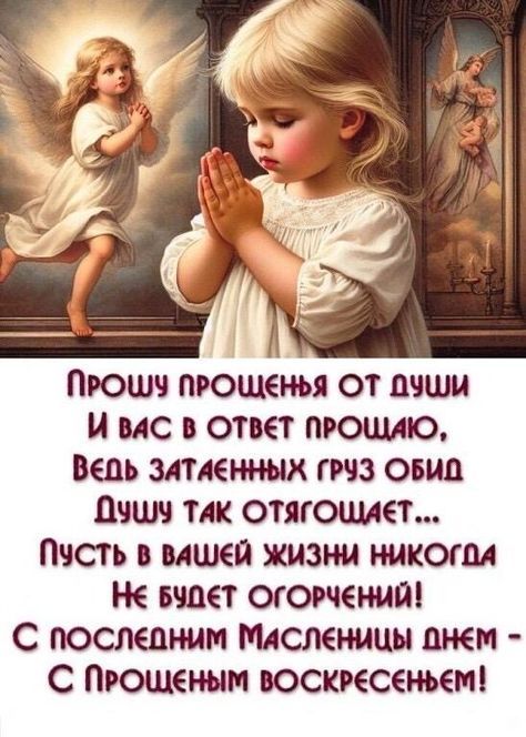 Прошу прощения от души и вас в ответ прошу, ведь затянутых груз обид душу так отягощает... Пусть в вашей жизни никогда не будет огорчений! С последним Масленицы днем — с Прощенным воскресеньем!