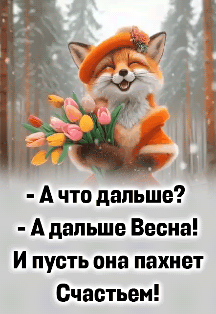 - А что дальше?\n- А дальше Весна!\nИ пусть она пахнет Счастьем!
