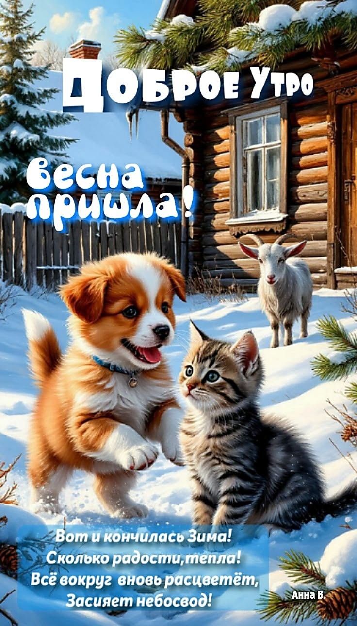 Доброе утро! Весна пришла! Вот и кончилась зима! Сколько радости, тепла! Всё вокруг вновь расцветёт, засияет небосвод! Анна В.