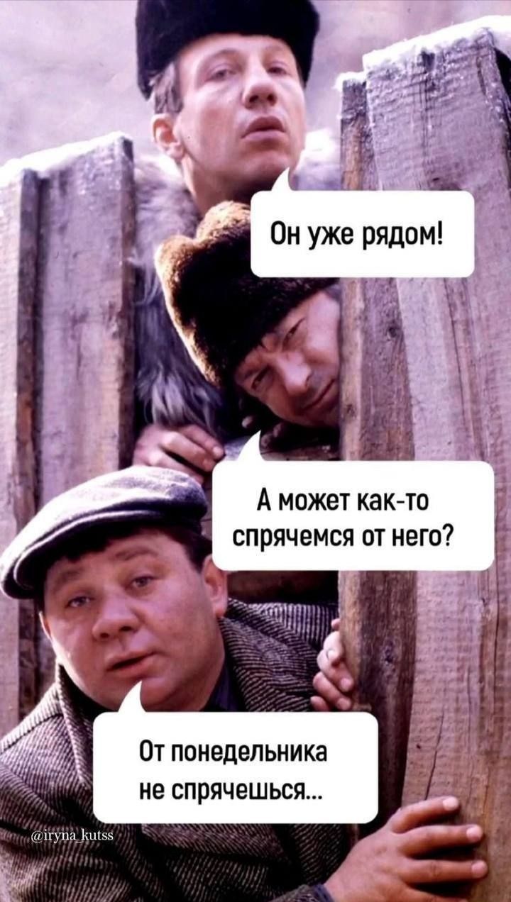 Он уже рядом! А может как-то спрячемся от него? От понедельника не спрячешься...