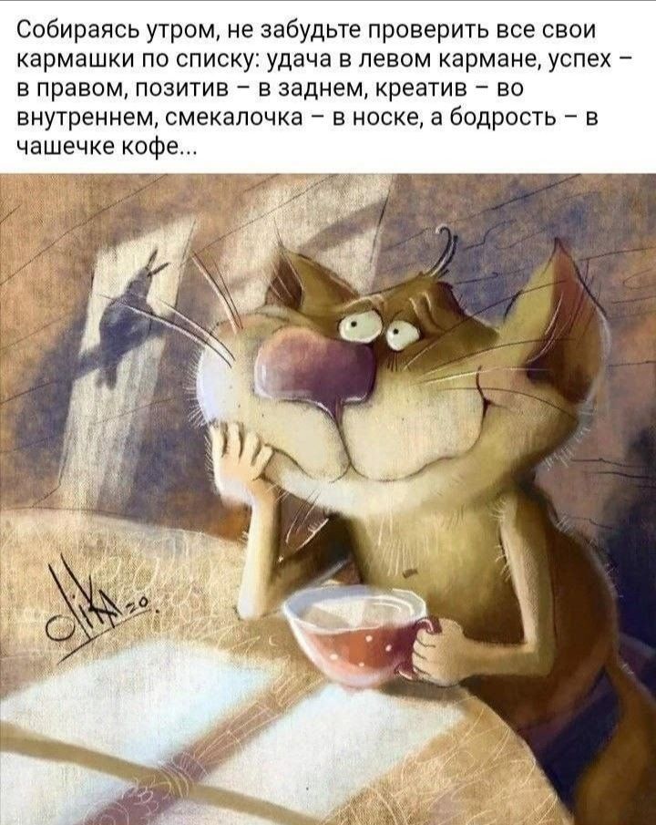 Собираясь утром, не забудьте проверить все свои кармашки по списку: удача в левом кармане, успех – в правом, позитив – в заднем, креатив – во внутреннем, смекалочка – в носке, а бодрость – в чашечке кофе...