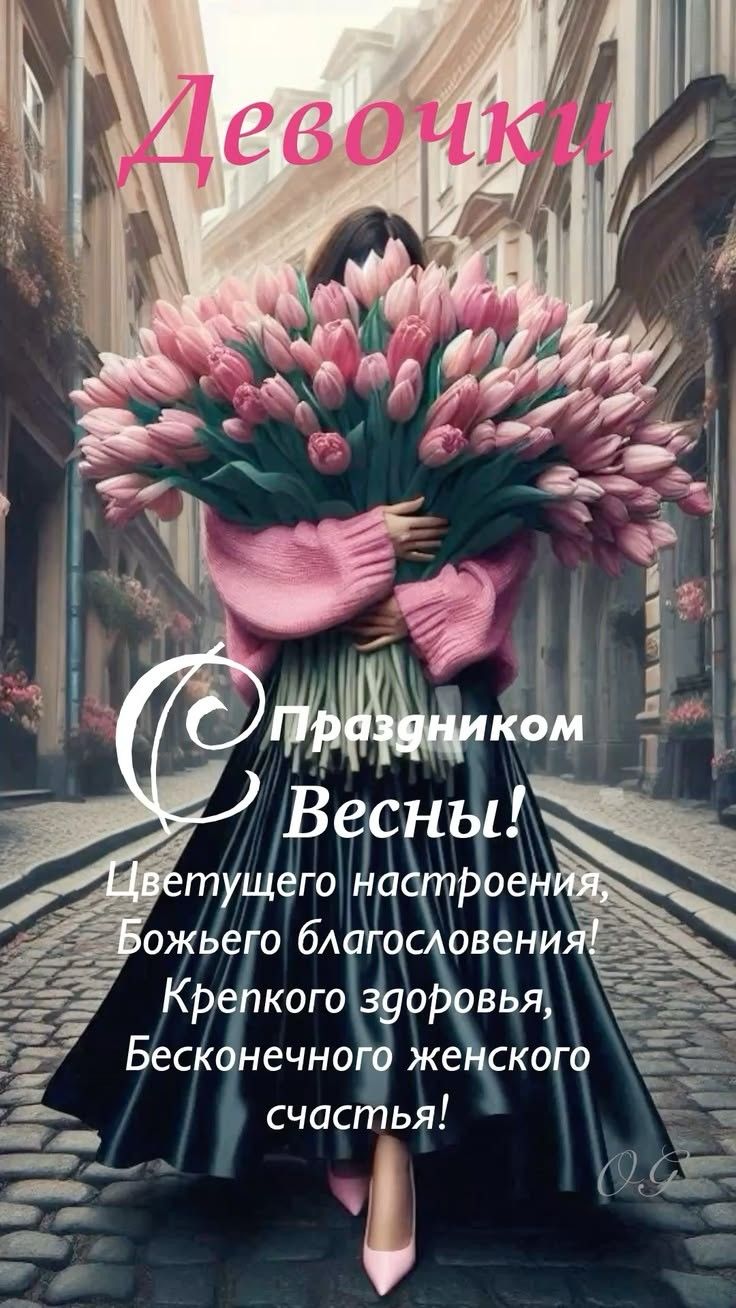 Девочки
С праздником Весны! Цветущего настроения, Божьего благословения! Крепкого здоровья, Бесконечного женского счастья!