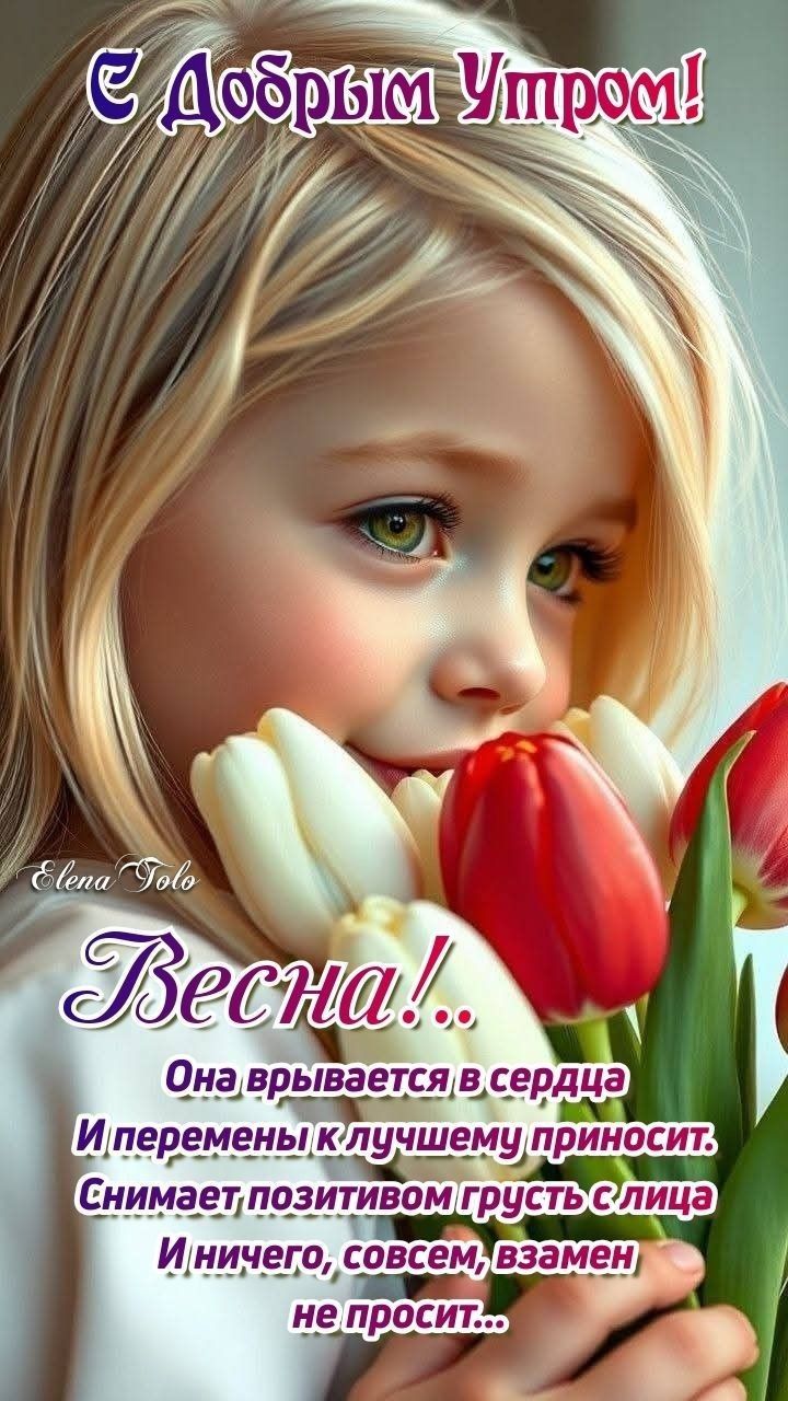 С Добрым Утром! Весна!.. Она врывается в сердце И перемены к лучшему приносит. Снимает позитивом грусть с лица И ничего, совсем, взамен не просит...