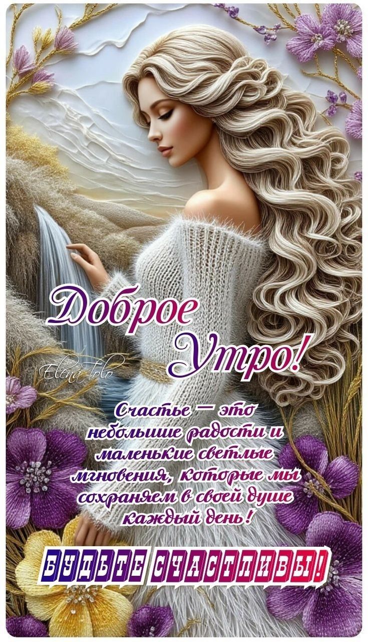 Доброе Утро! Счастье — это небольшие радости и маленькие светлые мгновения, которые мы сохраняем в своей душе каждый день! БУДЬТЕ СЧАСТЛИВЫ!