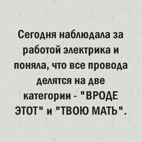 Сегодня наблюдала за работой электрика и поняла что все провода дедятся на две категории ВРОДЕ ЭТОТ и ТВОЮ МАТЬ