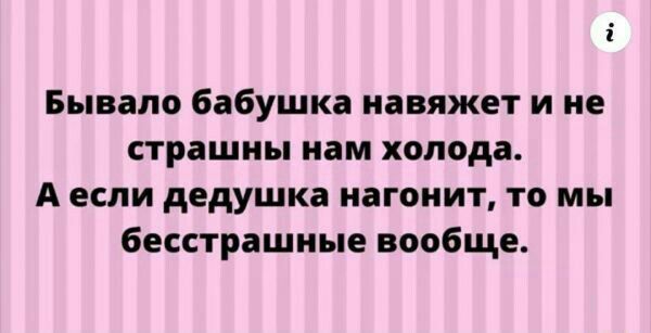 Бывало бабушка иавяжет и не страшны нам холода А если дедушка нагонит то мы бесстрашные вообще