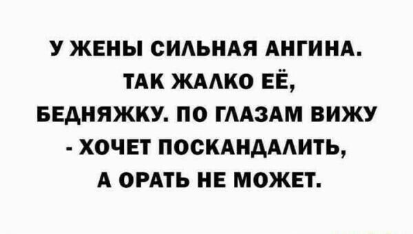 У жены СИАЬНАЯ АНГИНА ТАк ЖААКО ЕЁ ввдняжку по иным вижу хочет поскАндААить А ордть не может