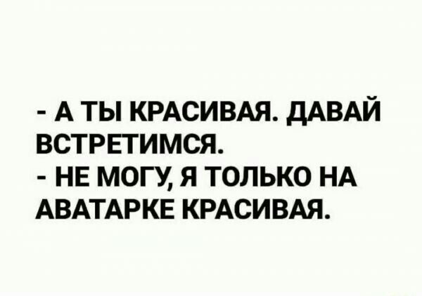 А ТЫ КРАСИВАЯ дАВАЙ ВСТРЕГИМСЯ НЕ МОГУ Я ТОЛЬКО НА АВАТАРКЕ КРАСИВАЯ