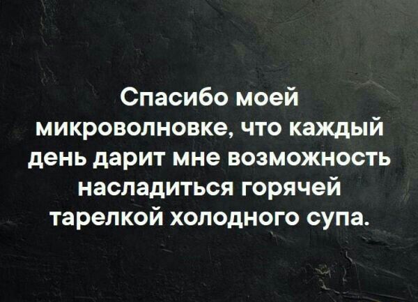 Спасибо моей микроволновке что каждый день дарит мне возможность насладиться горячей тарелкой холодного супа