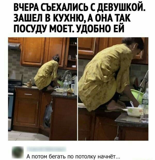 ВЧЕРА СЪЕХАЛИСЬ С ДЕВУШКОЙ ЗАШЕЛ В КУХНЮ А ОНА ТАК ПОСУДУ МОЕТ УДОБНО ЕЙ А потом бегать по потолку начнёт