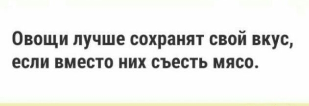 Овощи пучше сохранят свой вкус если вместо них съесть мясо