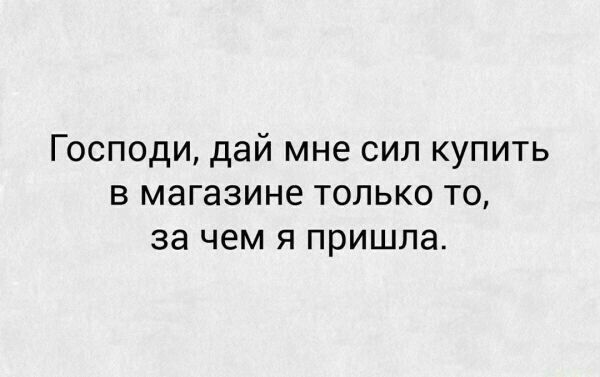 Господи дай мне сил купить в магазине только то за чем я пришла