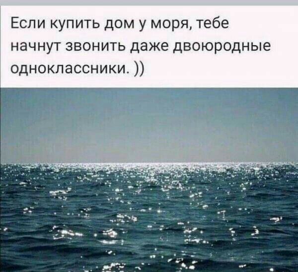 Если купить дом у моря тебе начнут звонить даже двоюродные одноклассники
