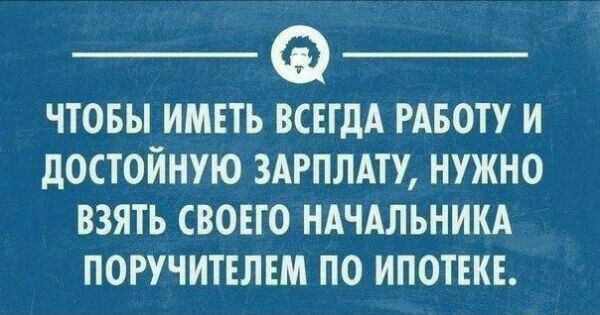 __ __ ЧТОБЫ ИМЕТЬ ВСЕГДА РАБОТУ И дОСТОЙНУЮ ЗАРПЛАТУ НУЖНО ВЗЯТЬ СВОЕГО НАЧАЛЬНИКА ПОРУЧИТЕЛЕМ ПО ИПОТЕКЕ