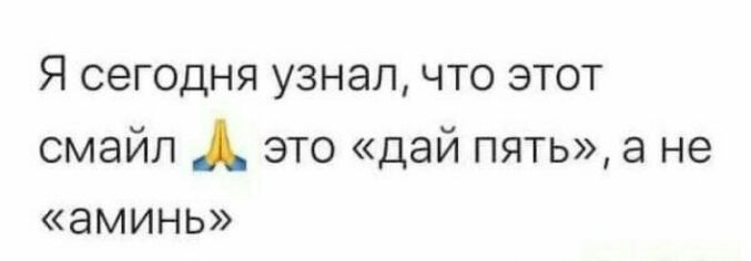 Я сегодня узнал что этот смайл это дай пять а не аминь