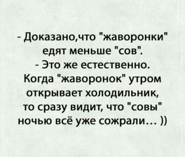 Доказаночто жаворонки едят меньше сов Это же естественно Когда жаворонок утром открывает холодильник то сразу видит что совы ночью всё уже сожрали