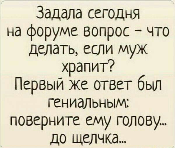 Задала сегодня на форуме вопрос что делать если муж храпит Первый же ответ был гениальным поверните ему голову до щелчка