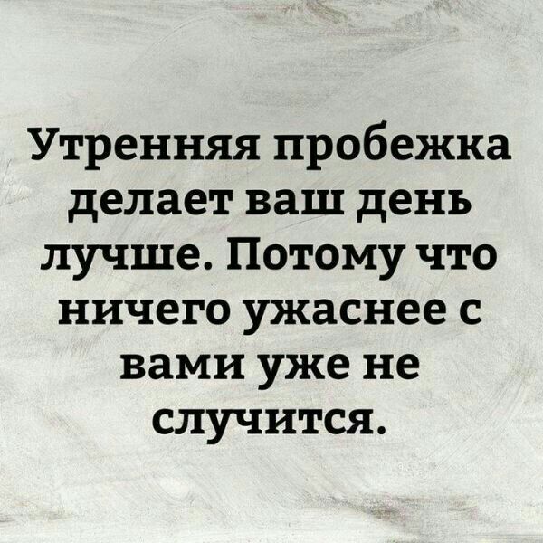 Утренняя пробежка делает ваш день лучше Потому что ничего ужаснее с вами уже не случится