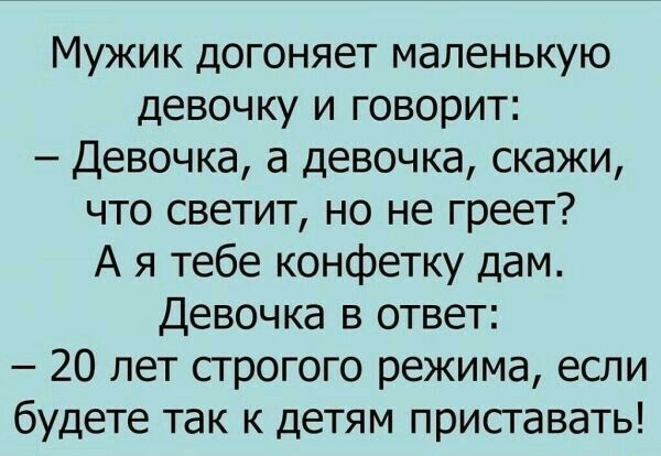 Мужик догоняет маленькую девочку и говорит Девочка а девочка скажи что светит но не греет А я тебе конфетку дам Девочка в ответ 20 лет сгрогого режима если будете так к детям приставать