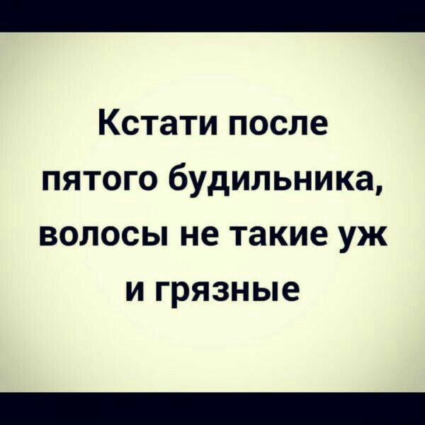Кстати после пятого будильника волосы не такие уж и грязные