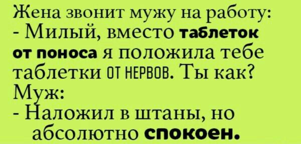 Жена звонит мужу на работу Милый вместо таблеток от поноса я положила тебе таблетки ПТ НЕРВПВ ТЫ как М ж аложил в штаны но абсолютно спокоен
