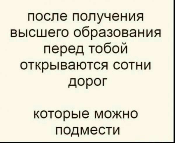 после получения высшего образования перед тобой открываются сотни дорог которые можно подмести