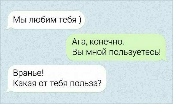 Мы любим тебя Ага конечно Вы мной пользуетесь Вранье Какая от тебя польза