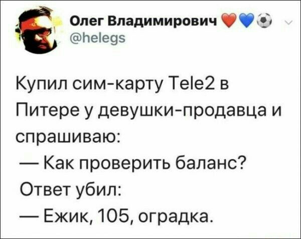 Олег Владимирович 33 Ьеіе95 Купил сим карту Тее2 в Питере у девушкипродавца и спрашиваю Как проверить баланс Ответ убил Ежик 105 оградка