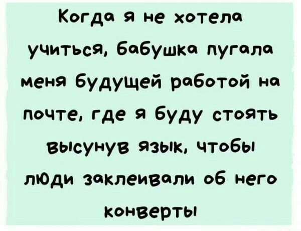 Когда я не хотели учиться Бабушке пугала меня будущей работой на почте где я буду стоять высунув язык чтобы лЮди заклеивпли об него кэнверты