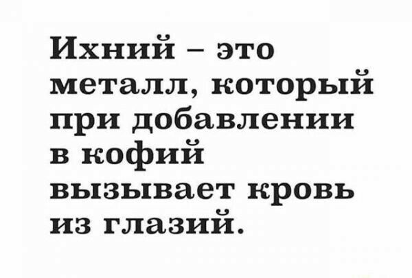 Ихний это металл который при добавлении в кофий вызывает кровь из глазий