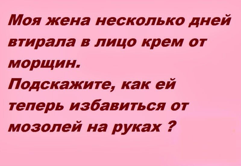 Моя жена несколько дней втирала в лицо крем от морщин Подскажите как ей теперь избавиться от мозолей на руках
