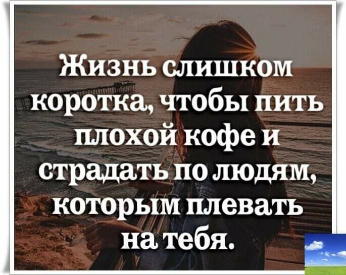 Жизнь слишком коротка чтобы пить плохой кофе и страдать по людям которым плевать на тебя