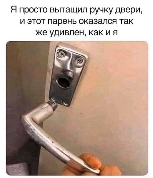 Я просто вытащил ручку двери и этот парень оказался так же удивлен как и я