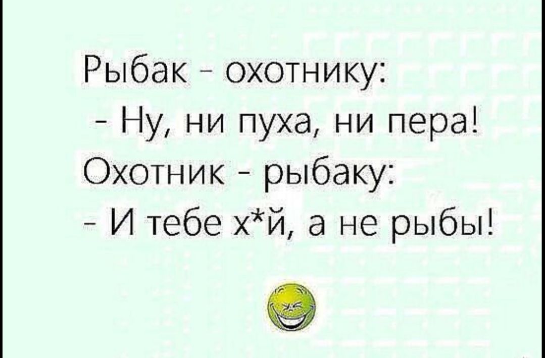 Рыбак охотнику Ну ни пуха ни пера Охотник рыбаку И тебе хЙ а не рыбы