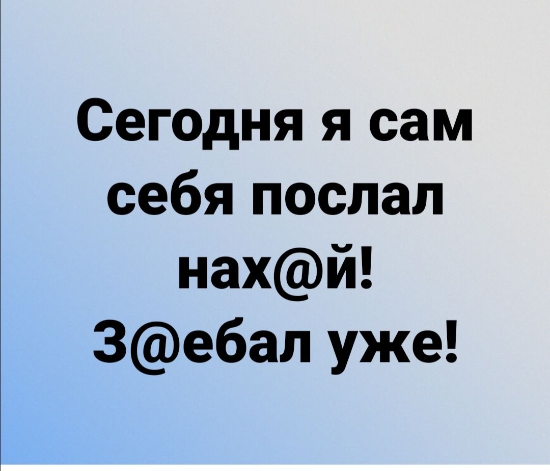 Сегодня я сам себя послал нахй Зебал уже