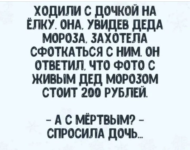 _ ХОДИЛИ С ДОЧКОЙ НА ЁЛКУ ОНА УВИДЕВ ДЕДА МОРОЗА ЗАХОТЕЛА СФОТКАТЬСЯ С НИМ ОН ОТВЕТИЛ ЧТО ФОТО С ЖИВЫМ ДЕД МОРОЗОМ СТОИТ 200 РУБЛЕИ А С МЁРТВЫМ СПРОСИЛА ДОЧЬ