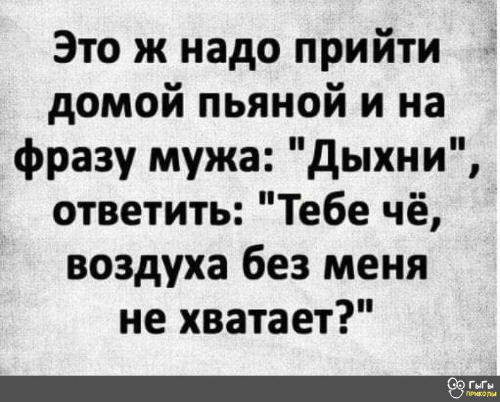 Это ж надо прийти домой пьяной и на фразу мужа дыхни ответить Тебе чё воздуха без меня не хватает