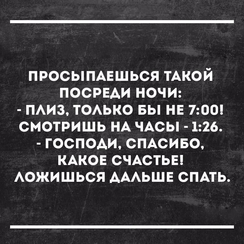 Просыпаешься такой посреди ночи:  плиз, только бы не 7:00! Смотришь на часы  1:26.  Господи, спасибо, какое счастье! Ложишься дальше спать.