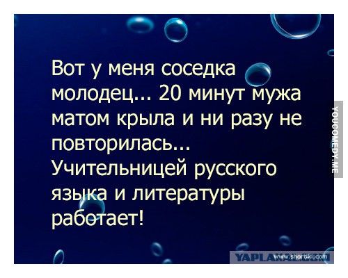Вот у меня соседка А молодец 20 минут мужа матом крыла и ни разу не повторилась Учительницей русского языка и литературы работает
