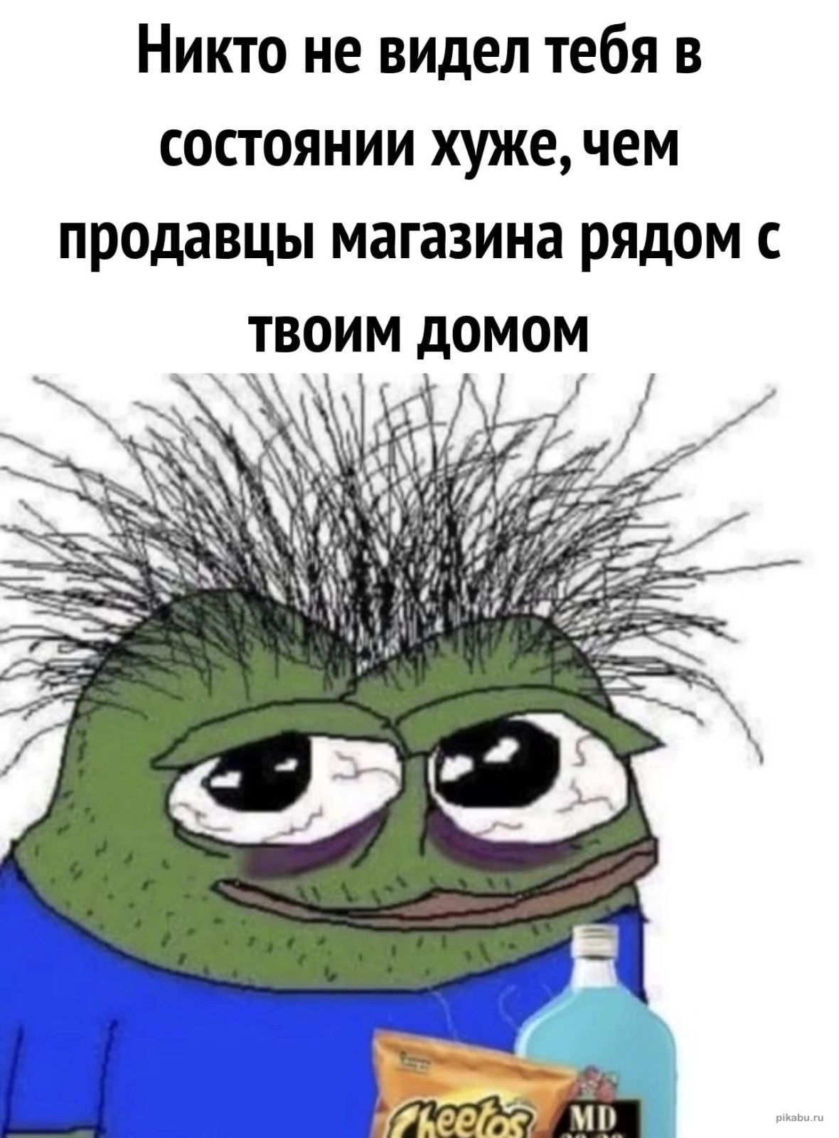 Никто не видел тебя в состоянии хуже чем продавцы магазина рядом с твоим домом