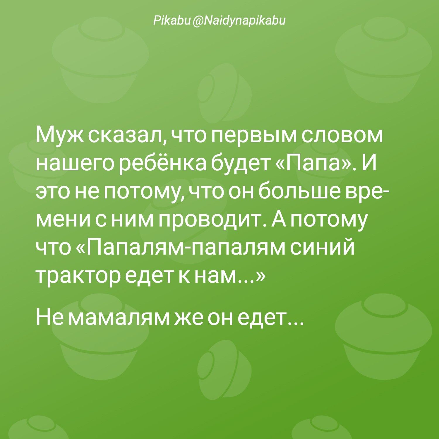 Муж сказалчто первым словом нашего ребёнка будет Папа И это не потому что он больше вре мени с ним проводит А потому что Папалям папалям синий трактор едет к нам На МВМЗПЯМ же ОН едет