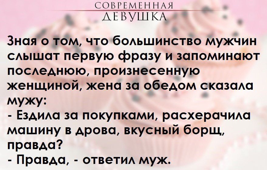 он нн _ АГ ВУШКА Зная о том что боьшинство мужчин сышпт первую фразу и запоминают постдиюю произнесенную женщиной жена за обедом сказща мужу Ездим 1 за покупками расхерпчим машину Арона вкусный борщ правда Правда ответид муж
