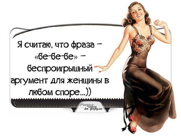 Я считаю что фраза бебебе беспроигрьшный аргумент дпя женщины в любом споре