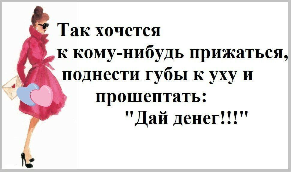 Так хочется к комунибудь прижаться поднести губы к уху и прошептать Дай денег